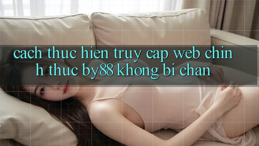 Cách thực hiện truy cập Web Chính Thức by88 không bị chặn
