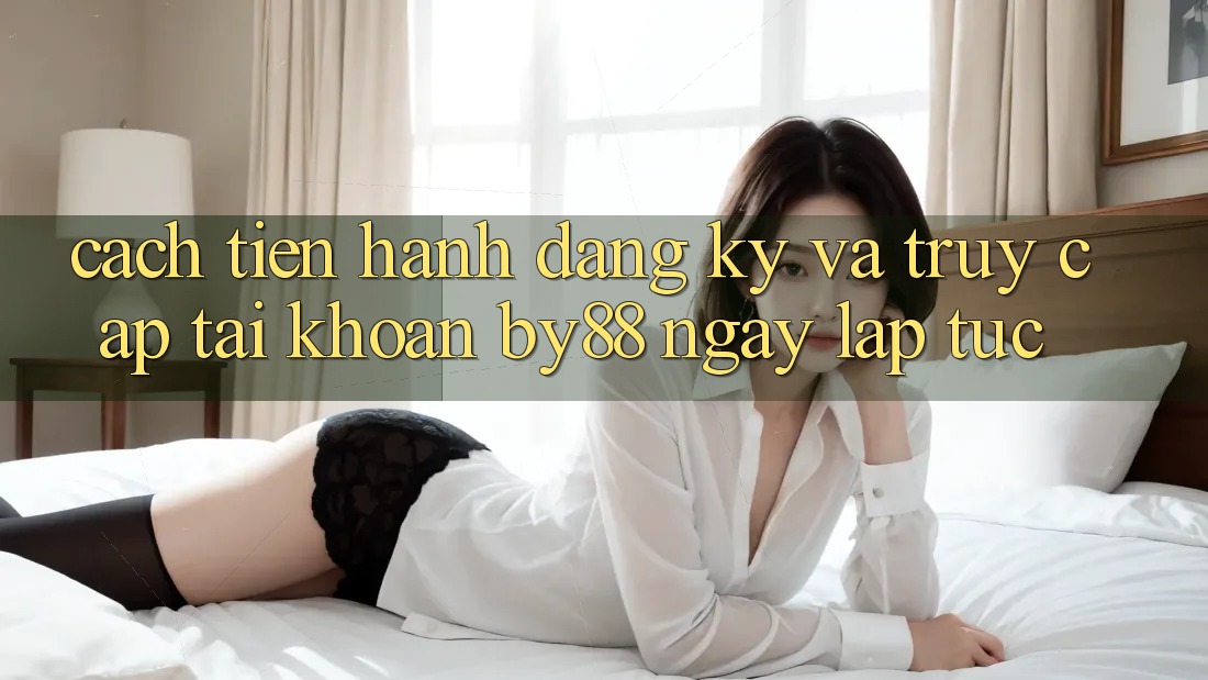 Cách tiến hành Đăng Ký và Truy cập tài khoản by88 ngay lập tức