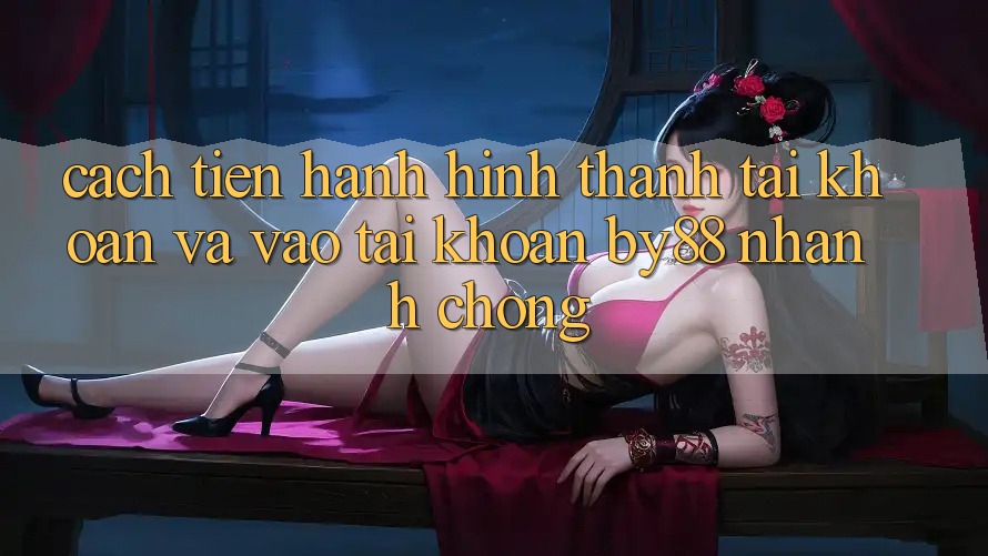 Cách tiến hành Hình thành tài khoản và Vào tài khoản by88 nhanh chóng