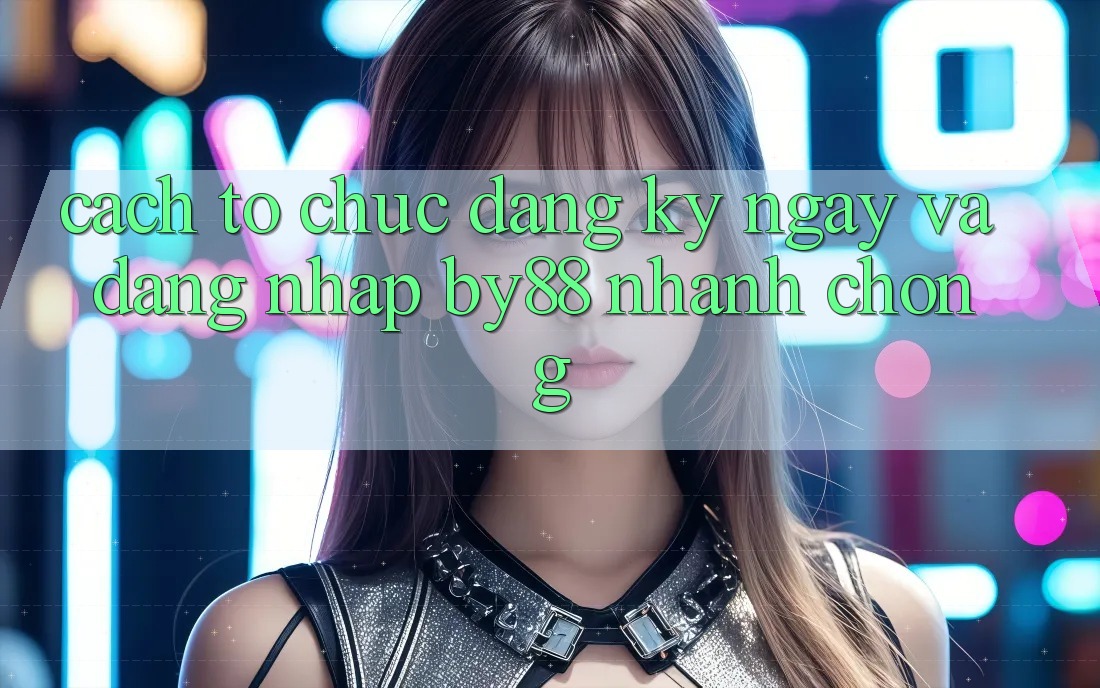Cách tổ chức Đăng ký ngay và Đăng Nhập by88 nhanh chóng