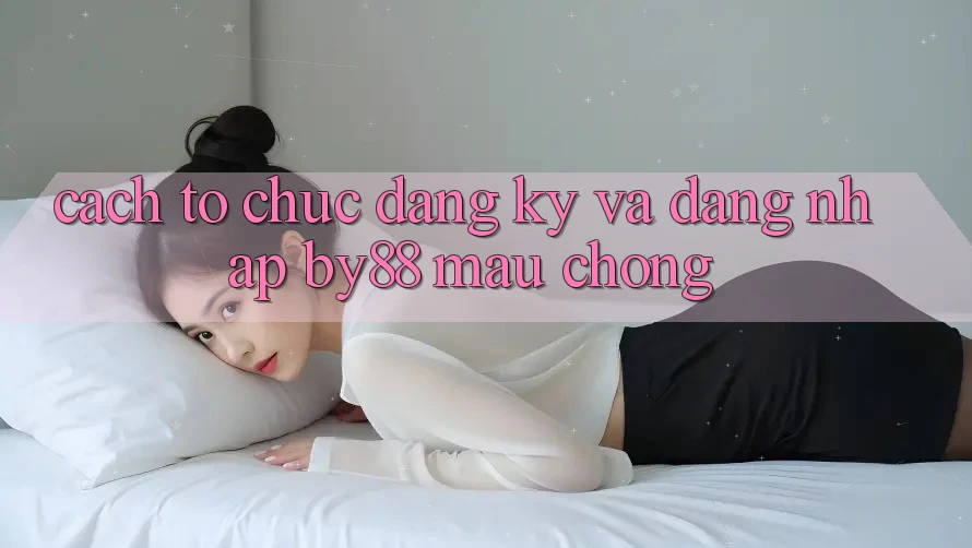 Cách tổ chức Đăng Ký và Đăng Nhập by88 mau chóng