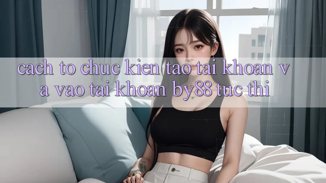 Cách tổ chức Kiến tạo tài khoản và Vào tài khoản by88 tức thì