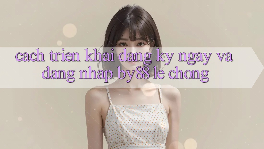 Cách triển khai Đăng ký ngay và Đăng Nhập by88 lẹ chóng
