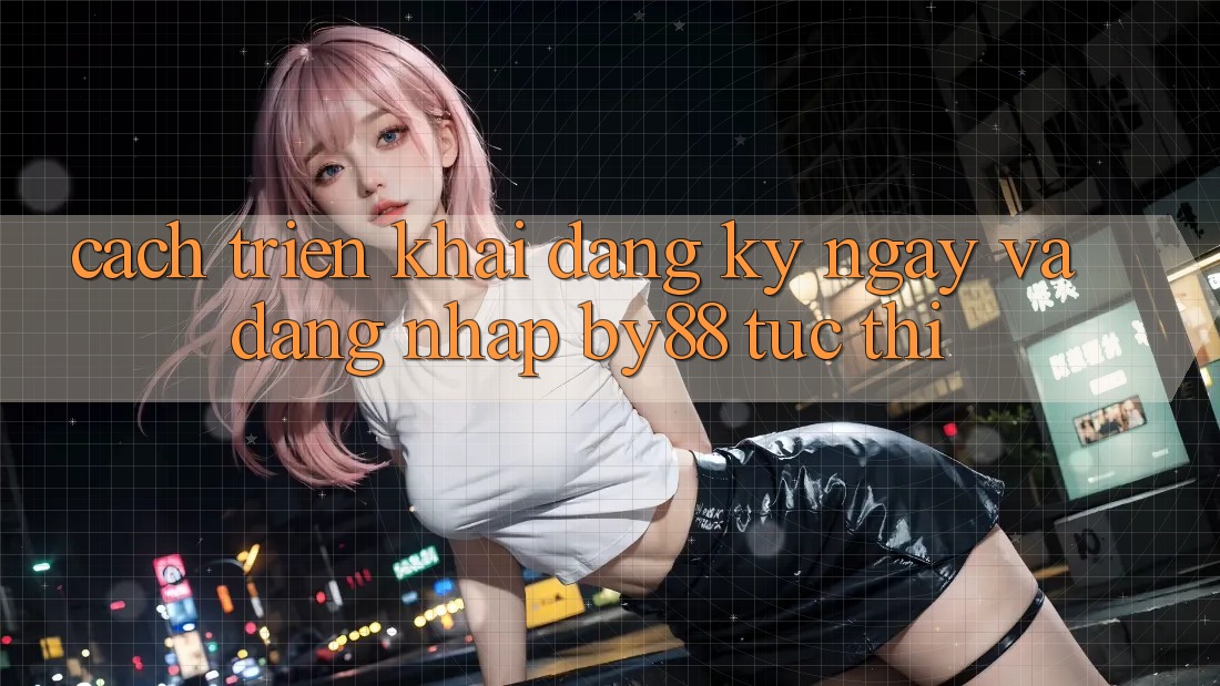 Cách triển khai Đăng ký ngay và Đăng Nhập by88 tức thì