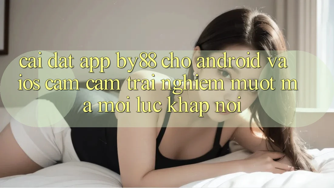 Cài đặt app by88 cho Android và iOS - Cảm cảm trải nghiệm mượt mà mọi lúc khắp nơi