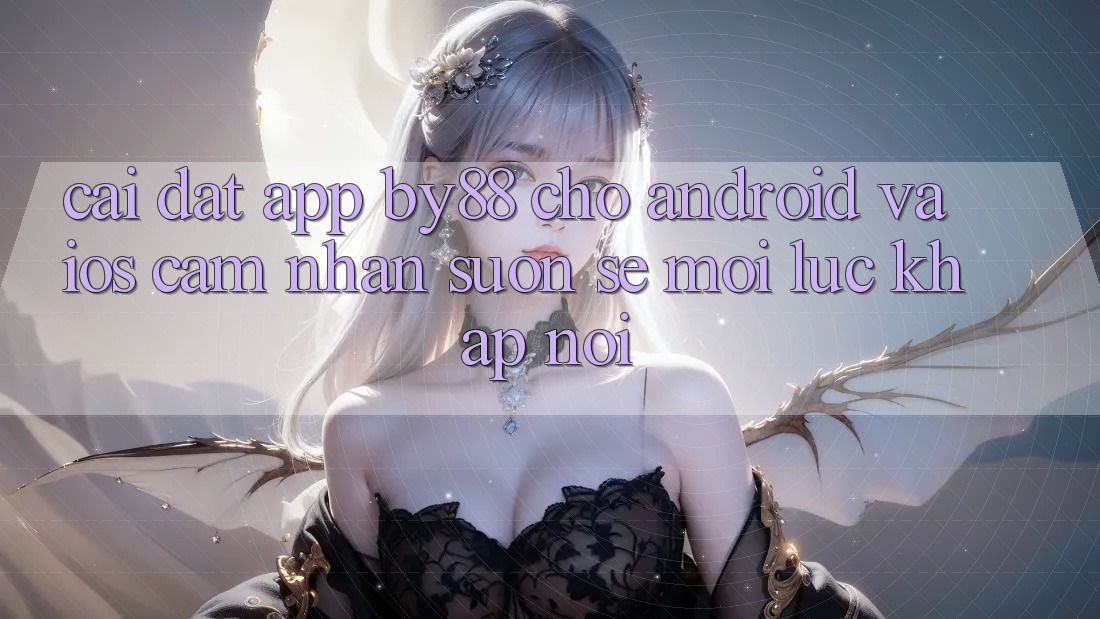 Cài đặt app by88 cho Android và iOS - Cảm nhận suôn sẻ mọi lúc khắp nơi