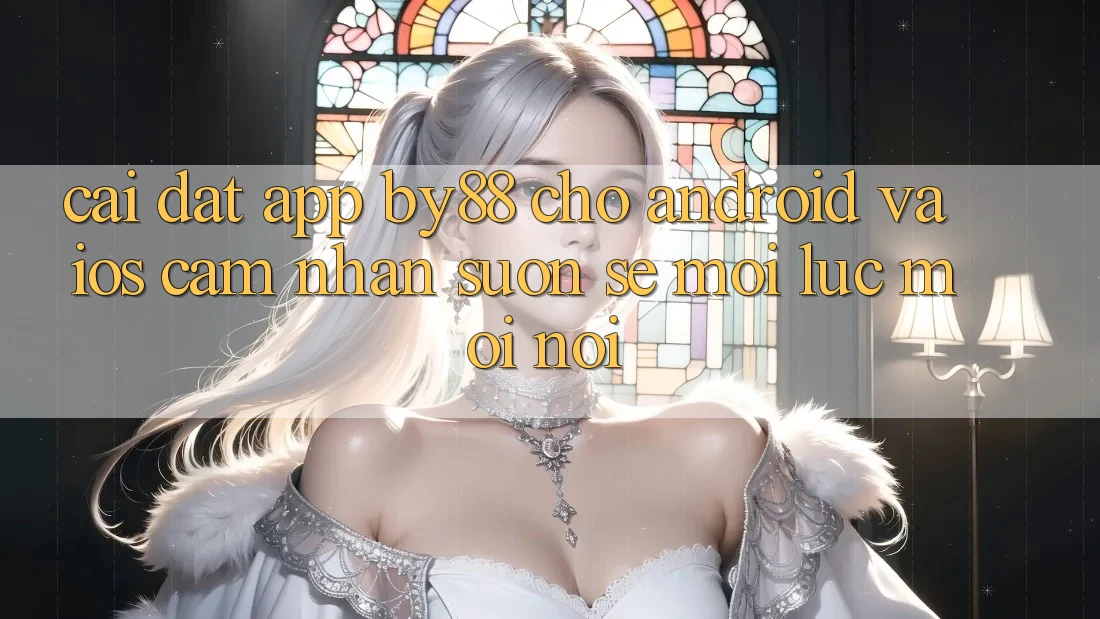 Cài đặt app by88 cho Android và iOS - Cảm nhận suôn sẻ mọi lúc mọi nơi