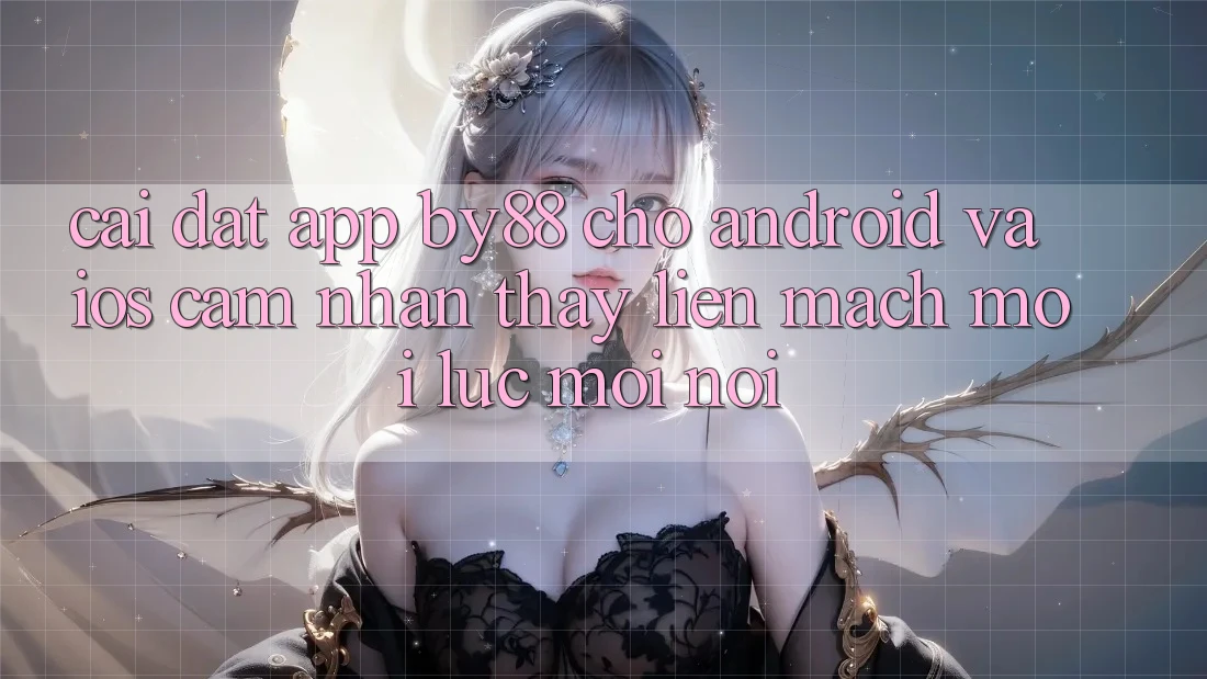 Cài đặt app by88 cho Android và iOS - Cảm nhận thấy liền mạch mọi lúc mọi nơi