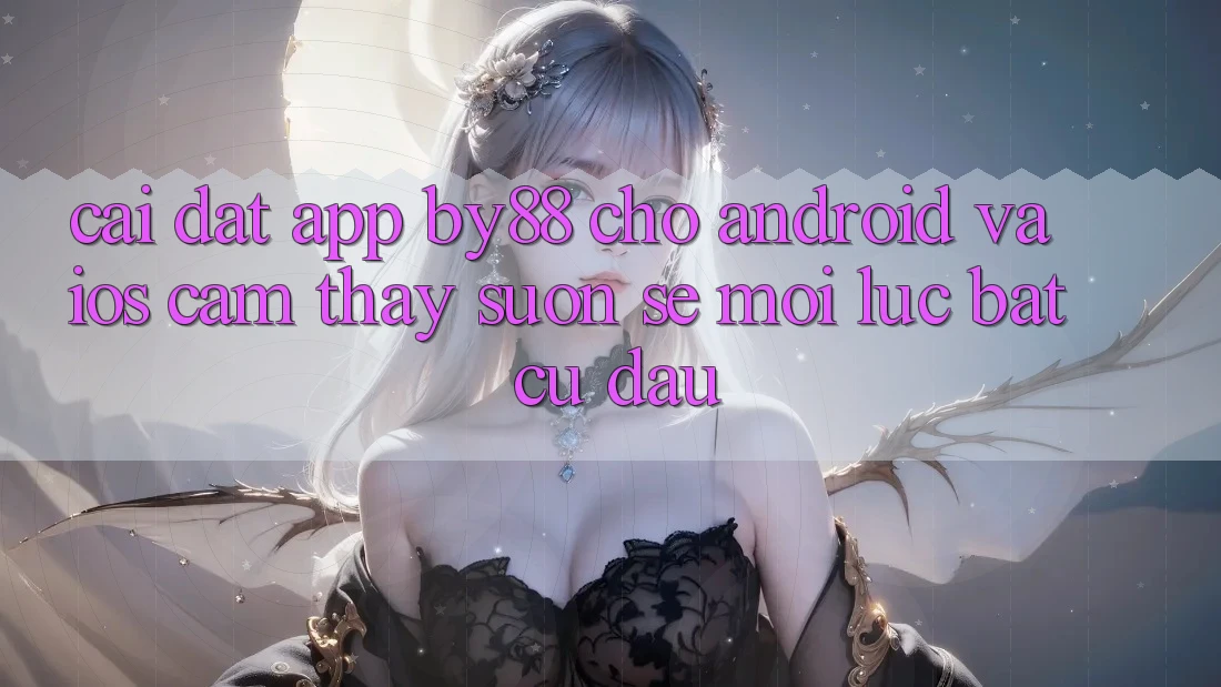 Cài đặt app by88 cho Android và iOS - Cảm thấy suôn sẻ mọi lúc bất cứ đâu