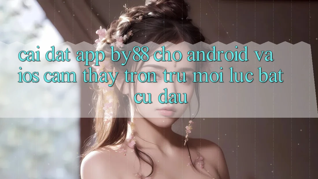 Cài đặt app by88 cho Android và iOS - Cảm thấy trơn tru mọi lúc bất cứ đâu Cài đặt app by88 cho Android và iOS - Cảm thấy trơn tru mọi lúc bất cứ đâu