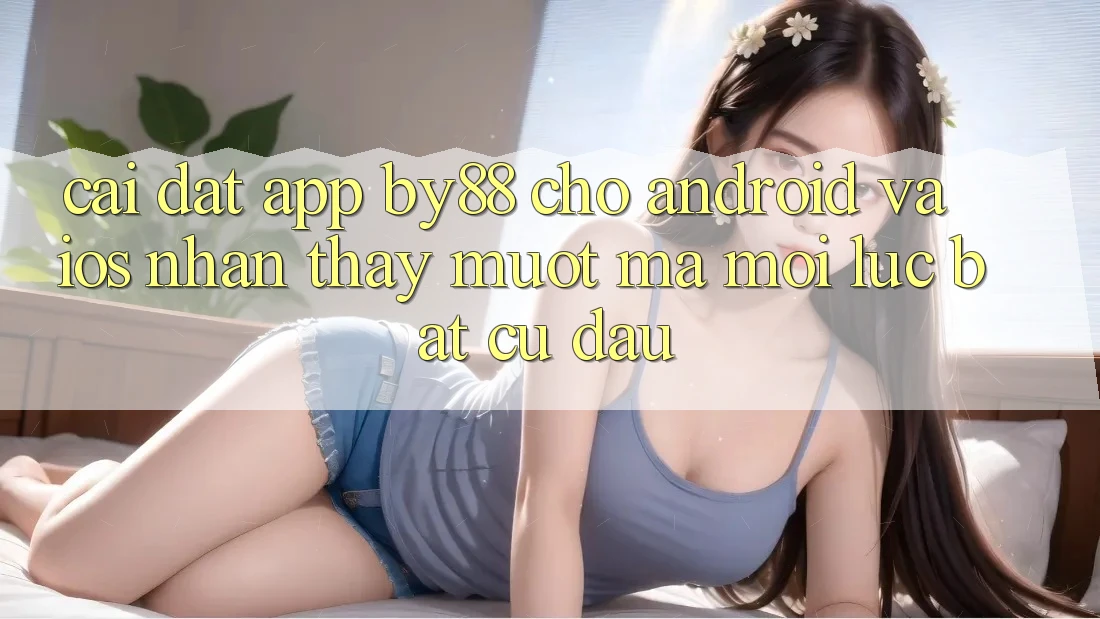 Cài đặt app by88 cho Android và iOS - Nhận thấy mượt mà mọi lúc bất cứ đâu