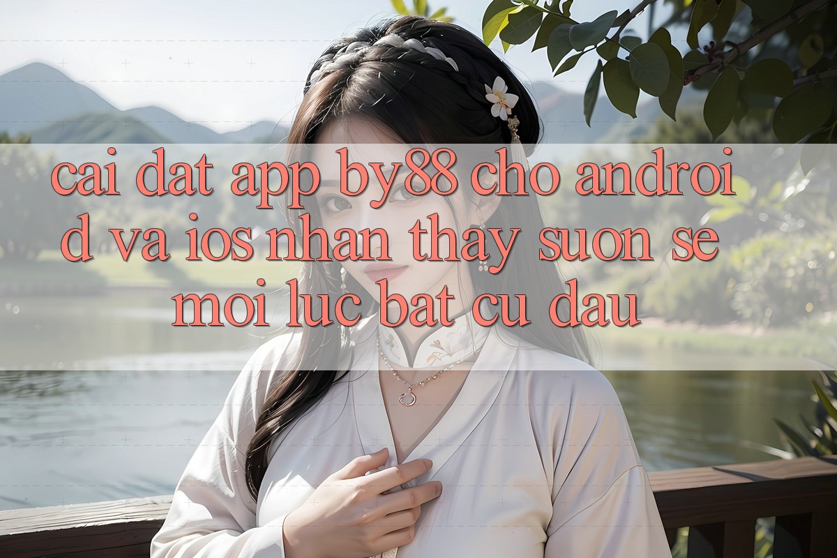Cài đặt app by88 cho Android và iOS - Nhận thấy suôn sẻ mọi lúc bất cứ đâu
