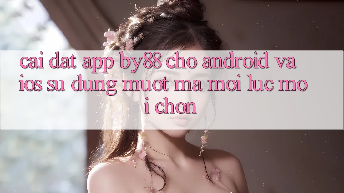 Cài đặt app by88 cho Android và iOS - Sử dụng mượt mà mọi lúc mọi chốn