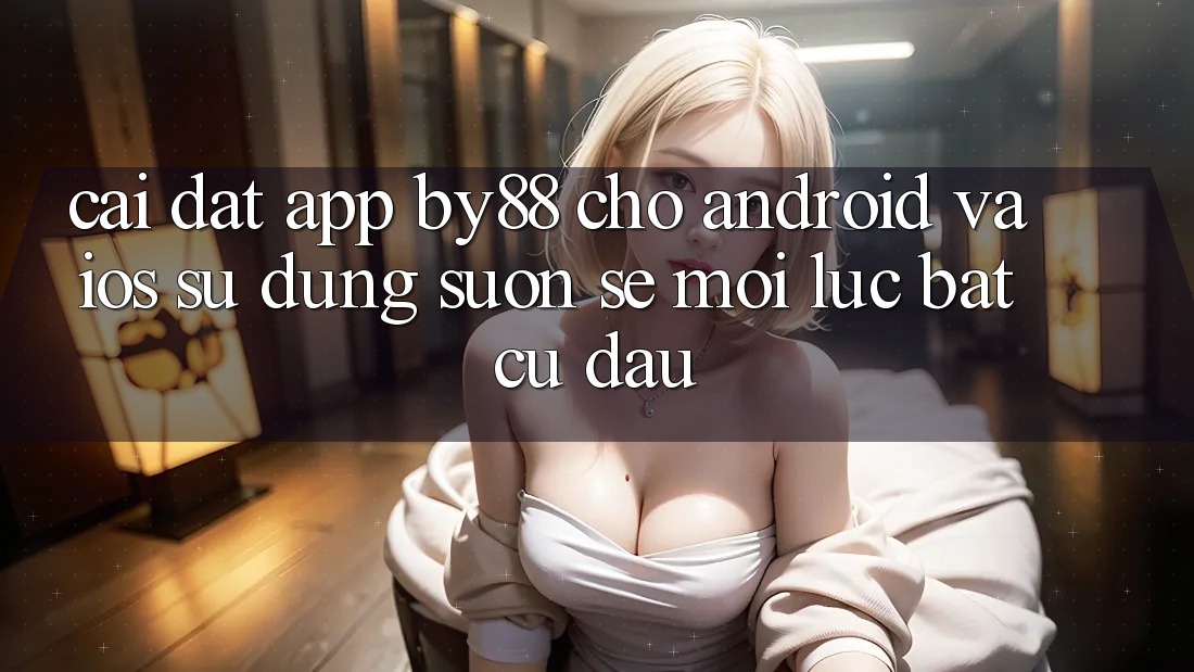 Cài đặt app by88 cho Android và iOS - Sử dụng suôn sẻ mọi lúc bất cứ đâu