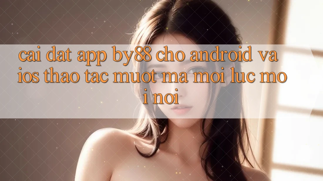 Cài đặt app by88 cho Android và iOS - Thao tác mượt mà mọi lúc mọi nơi