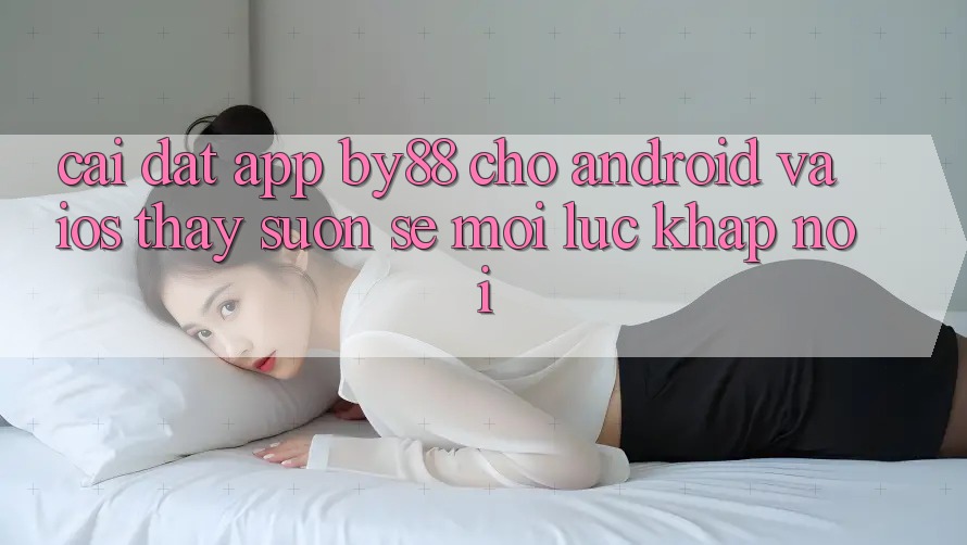 Cài đặt app by88 cho Android và iOS - Thấy suôn sẻ mọi lúc khắp nơi