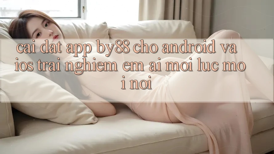 Cài đặt app by88 cho Android và iOS - Trải nghiệm êm ái mọi lúc mọi nơi