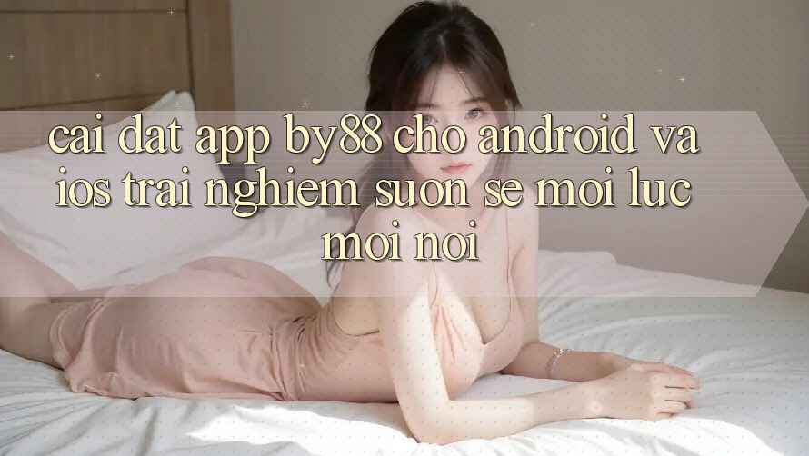 Cài đặt app by88 cho Android và iOS - Trải nghiệm suôn sẻ mọi lúc mọi nơi
