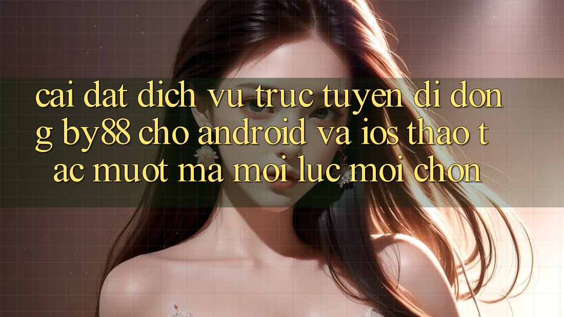 Cài đặt dịch vụ trực tuyến di động by88 cho Android và iOS - Thao tác mượt mà mọi lúc mọi chốn