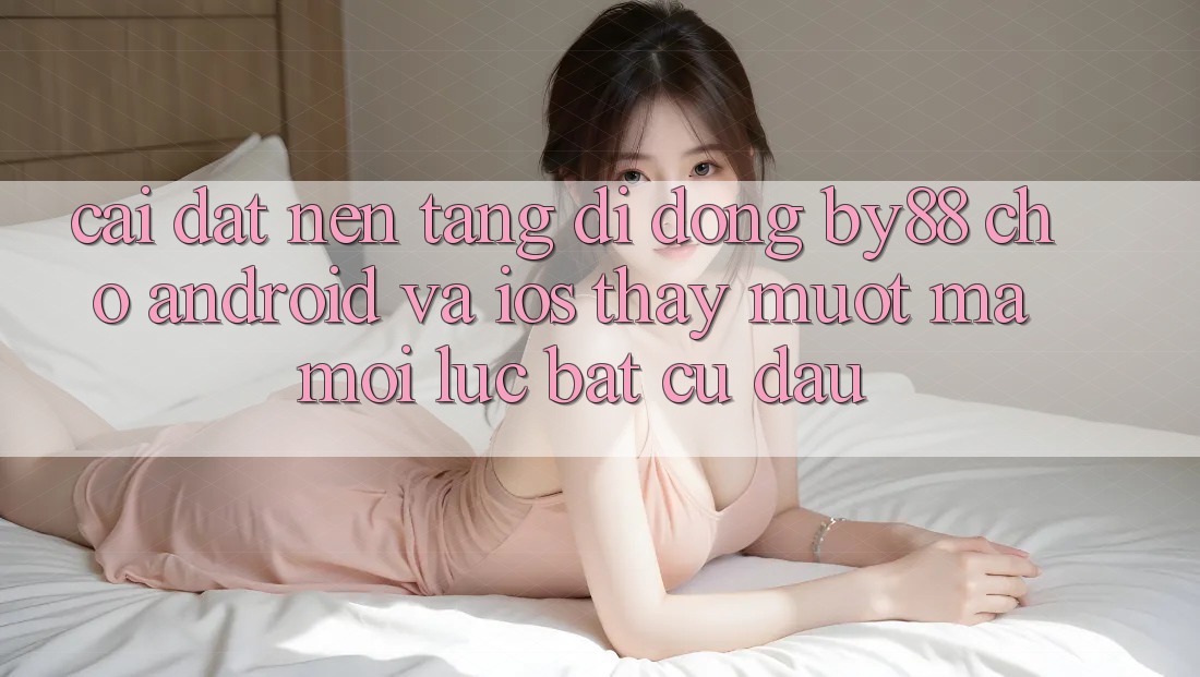 Cài đặt nền tảng di động by88 cho Android và iOS - Thấy mượt mà mọi lúc bất cứ đâu
