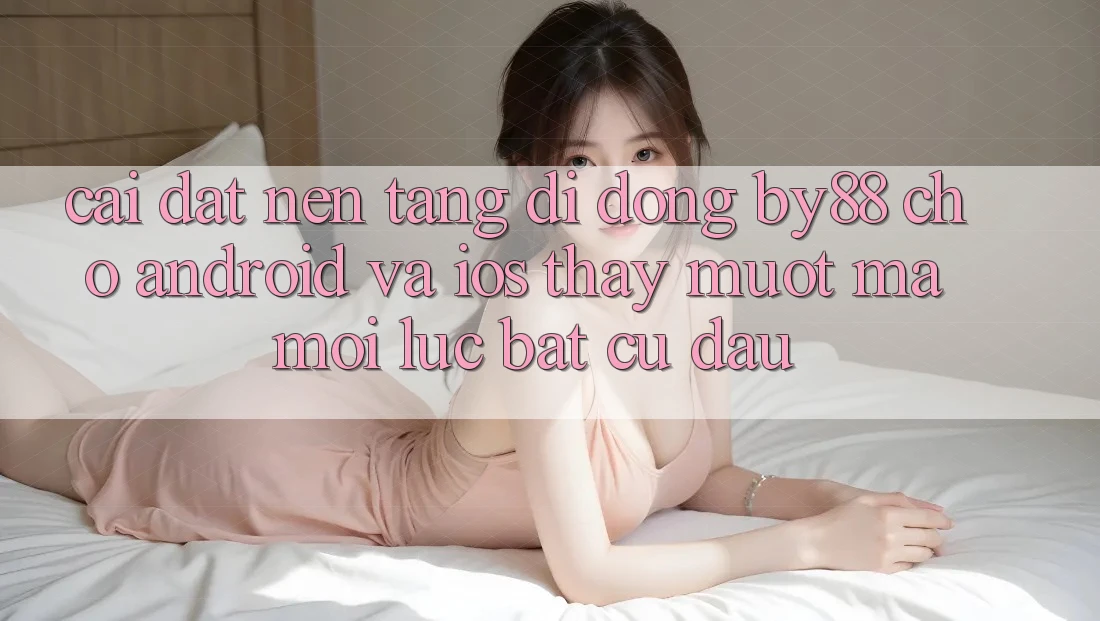 Cài đặt nền tảng di động by88 cho Android và iOS - Thấy mượt mà mọi lúc bất cứ đâu