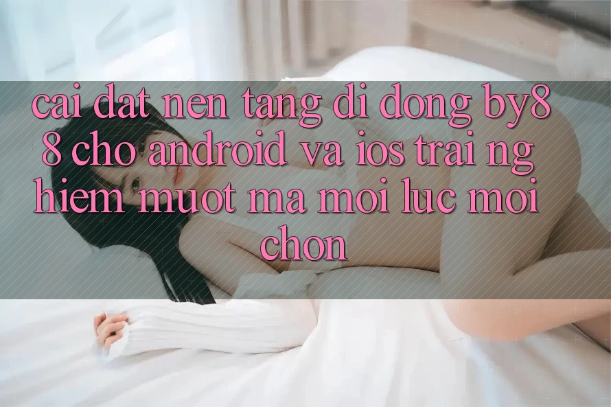 Cài đặt nền tảng di động by88 cho Android và iOS - Trải nghiệm mượt mà mọi lúc mọi chốn