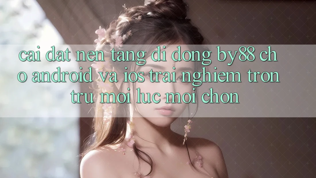 Cài đặt nền tảng di động by88 cho Android và iOS - Trải nghiệm trơn tru mọi lúc mọi chốn