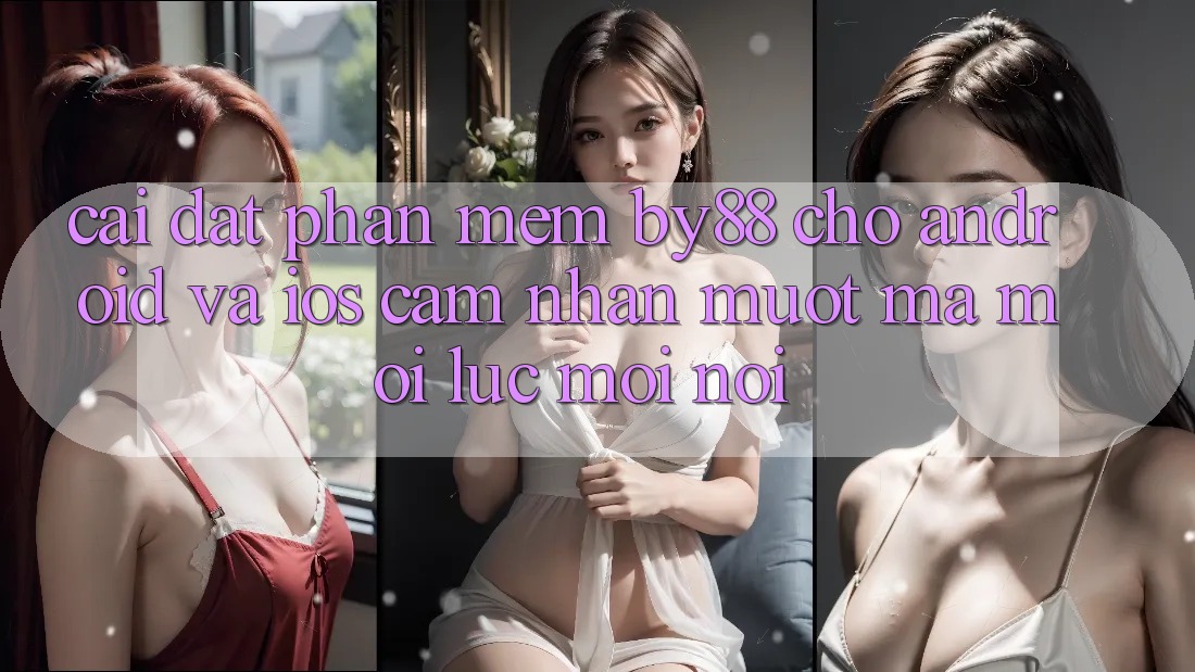 Cài đặt phần mềm by88 cho Android và iOS - Cảm nhận mượt mà mọi lúc mọi nơi