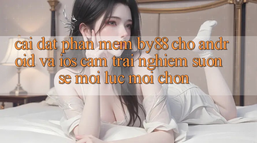 Cài đặt phần mềm by88 cho Android và iOS - Cảm trải nghiệm suôn sẻ mọi lúc mọi chốn