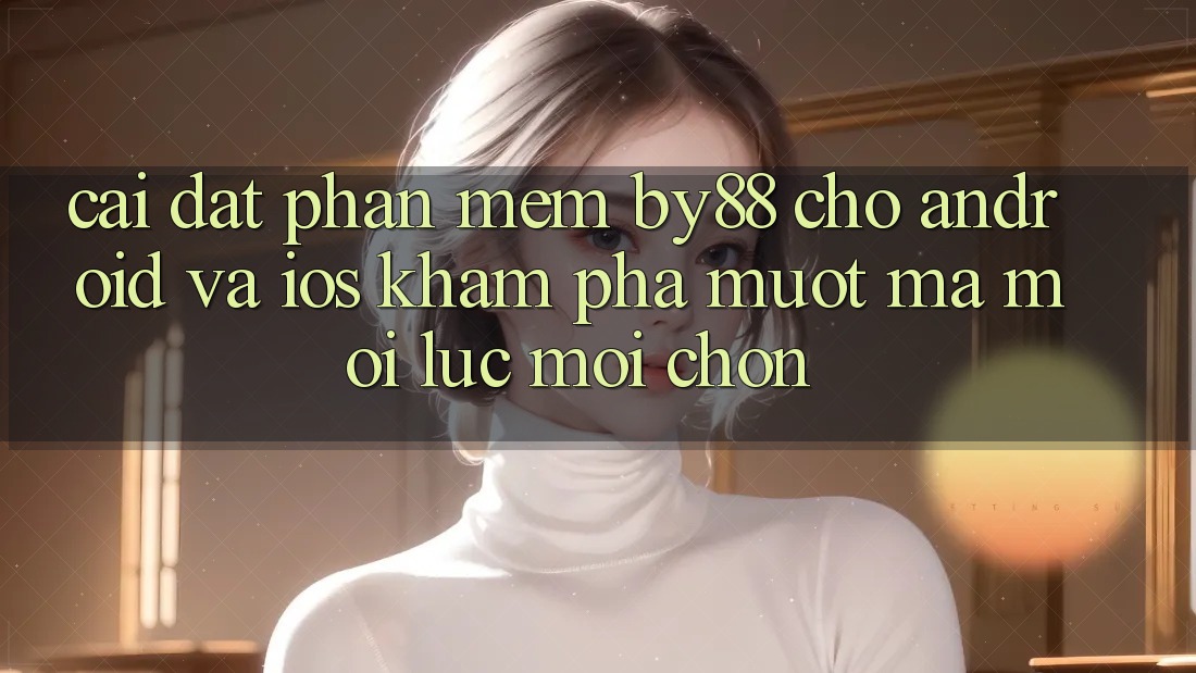 Cài đặt phần mềm by88 cho Android và iOS - Khám phá mượt mà mọi lúc mọi chốn