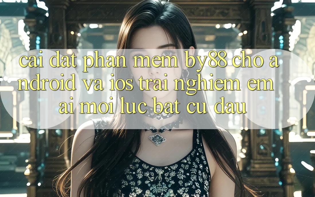 Cài đặt phần mềm by88 cho Android và iOS - Trải nghiệm êm ái mọi lúc bất cứ đâu
