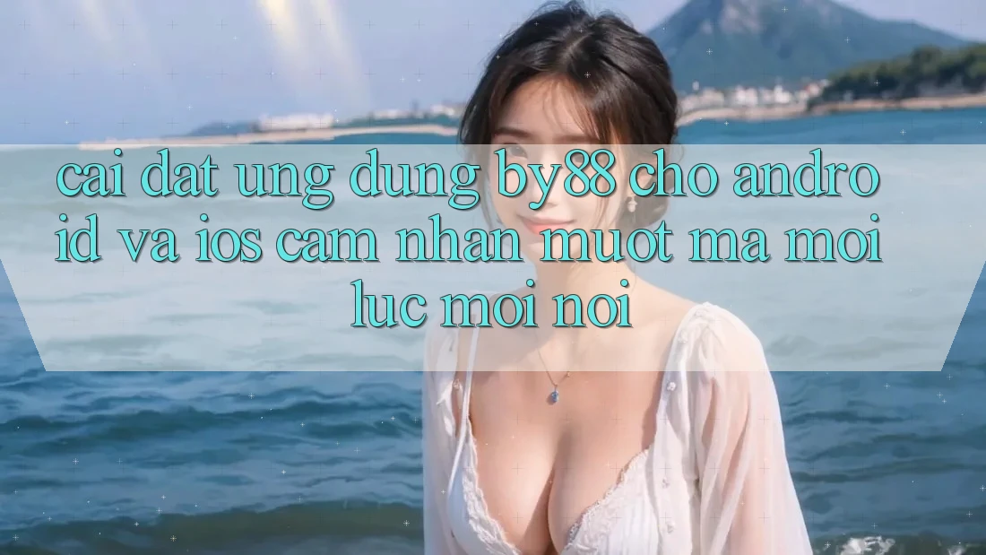 Cài đặt ứng dụng by88 cho Android và iOS - Cảm nhận mượt mà mọi lúc mọi nơi
