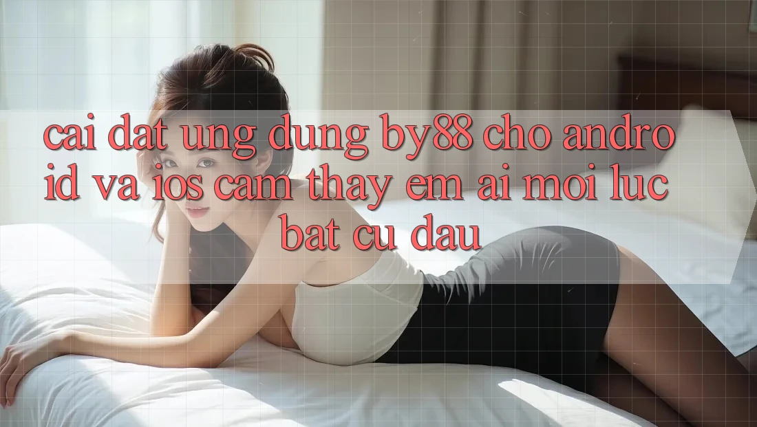 Cài đặt ứng dụng by88 cho Android và iOS - Cảm thấy êm ái mọi lúc bất cứ đâu