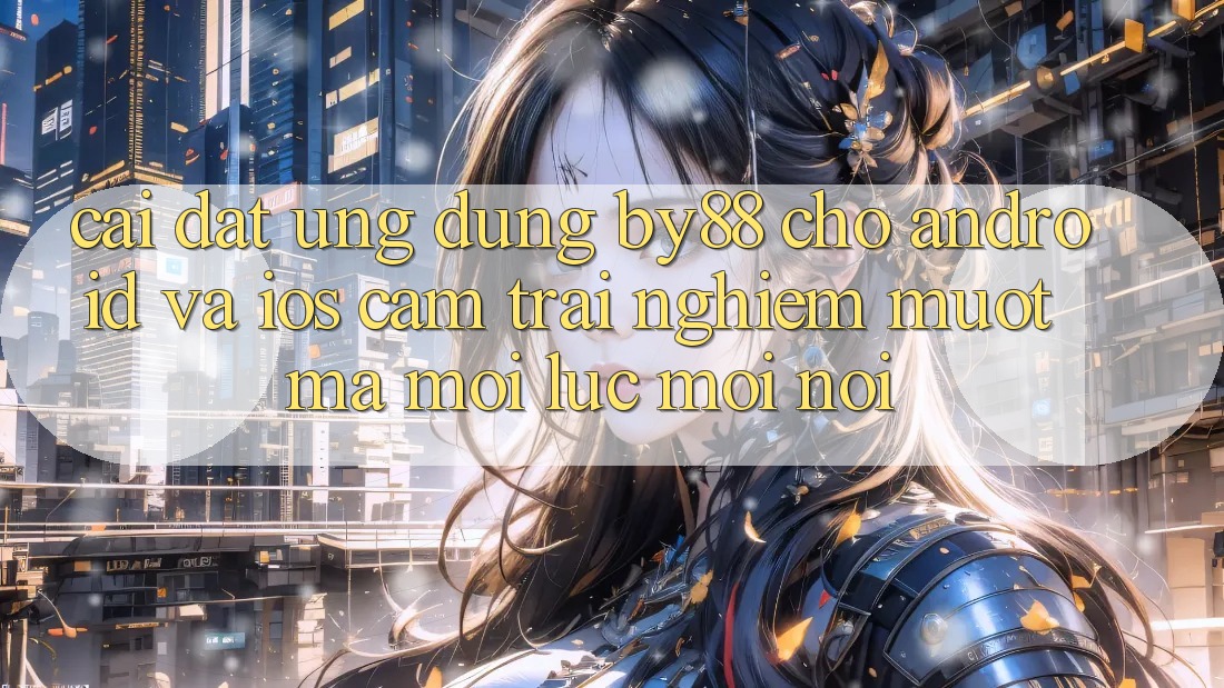 Cài đặt ứng dụng by88 cho Android và iOS - Cảm trải nghiệm mượt mà mọi lúc mọi nơi