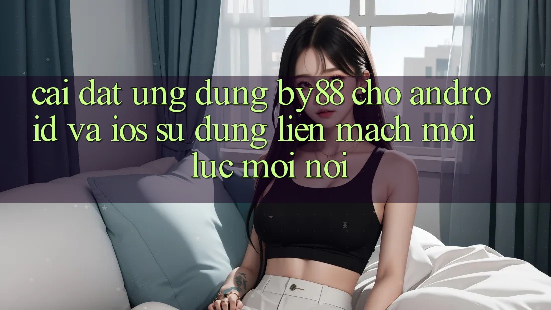 Cài đặt ứng dụng by88 cho Android và iOS - Sử dụng liền mạch mọi lúc mọi nơi
