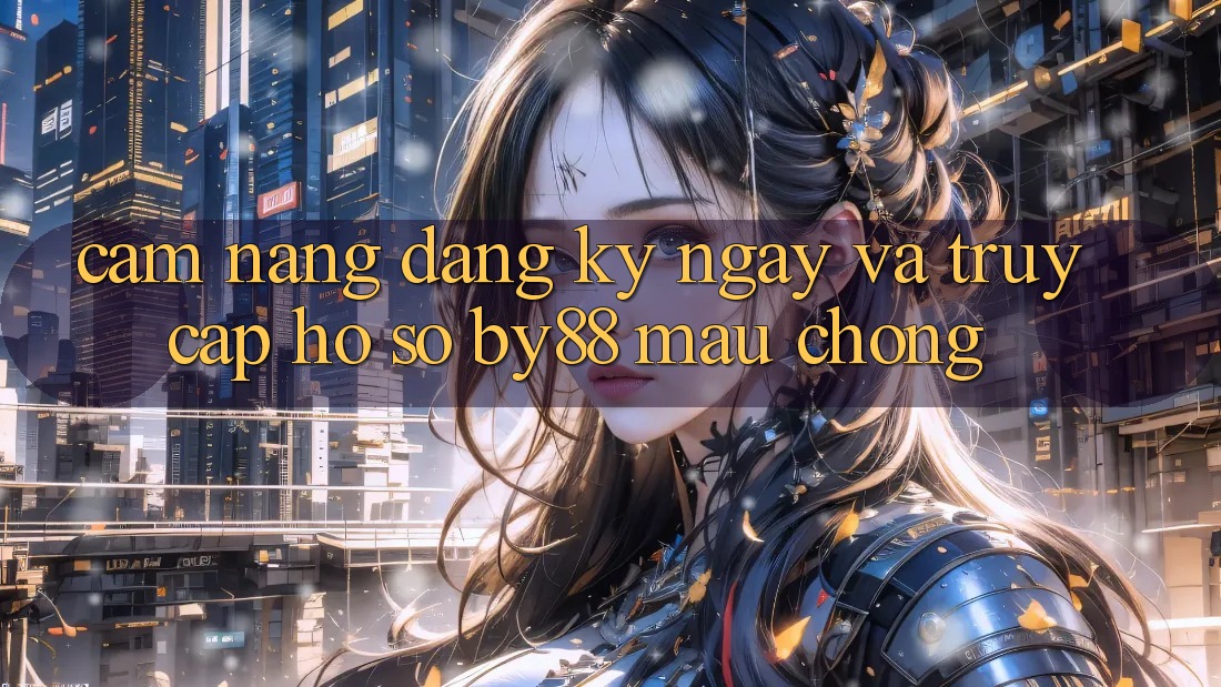 Cẩm nang Đăng ký ngay và Truy cập hồ sơ by88 mau chóng