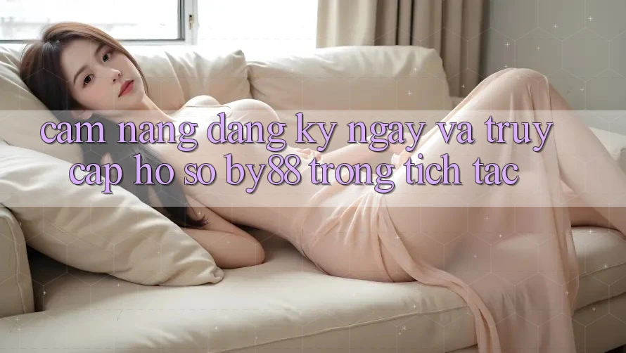 Cẩm nang Đăng ký ngay và Truy cập hồ sơ by88 trong tích tắc