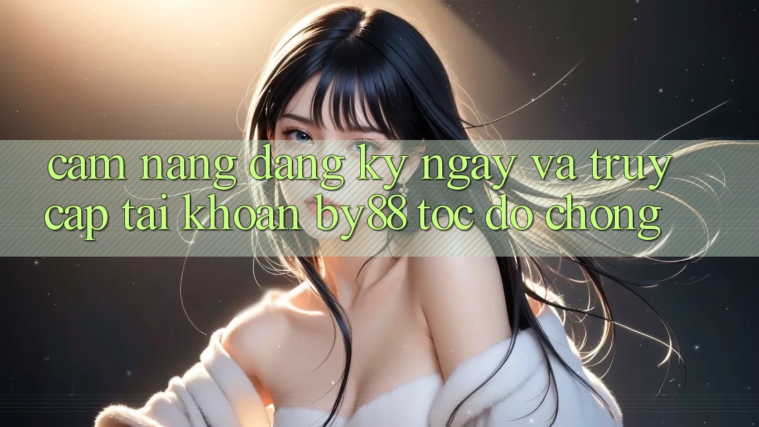 Cẩm nang Đăng ký ngay và Truy cập tài khoản by88 tốc độ chóng