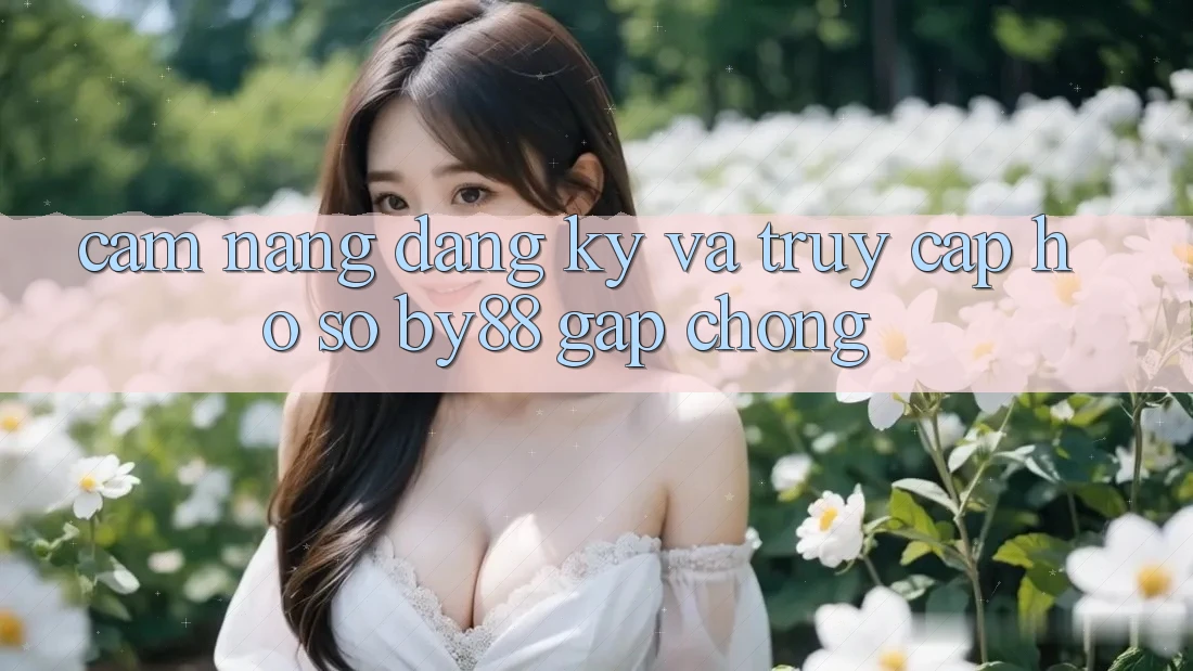 Cẩm nang Đăng Ký và Truy cập hồ sơ by88 gấp chóng