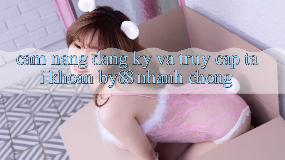 Cẩm nang Đăng Ký và Truy cập tài khoản by88 nhanh chóng