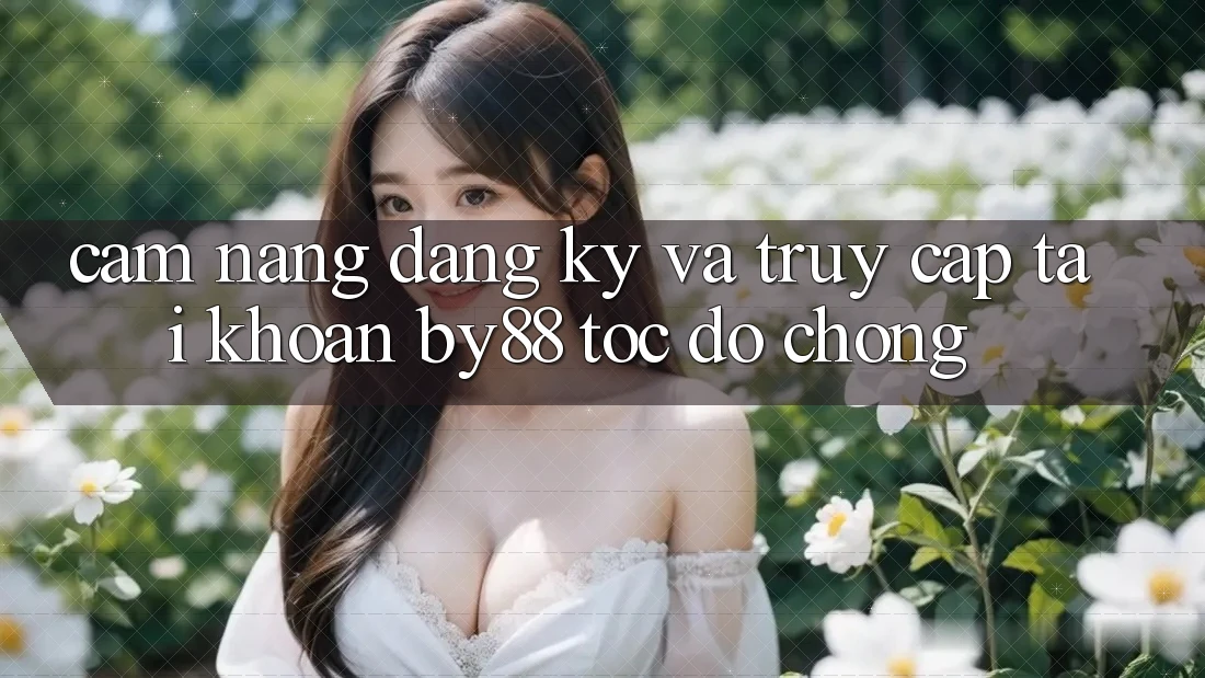 Cẩm nang Đăng Ký và Truy cập tài khoản by88 tốc độ chóng