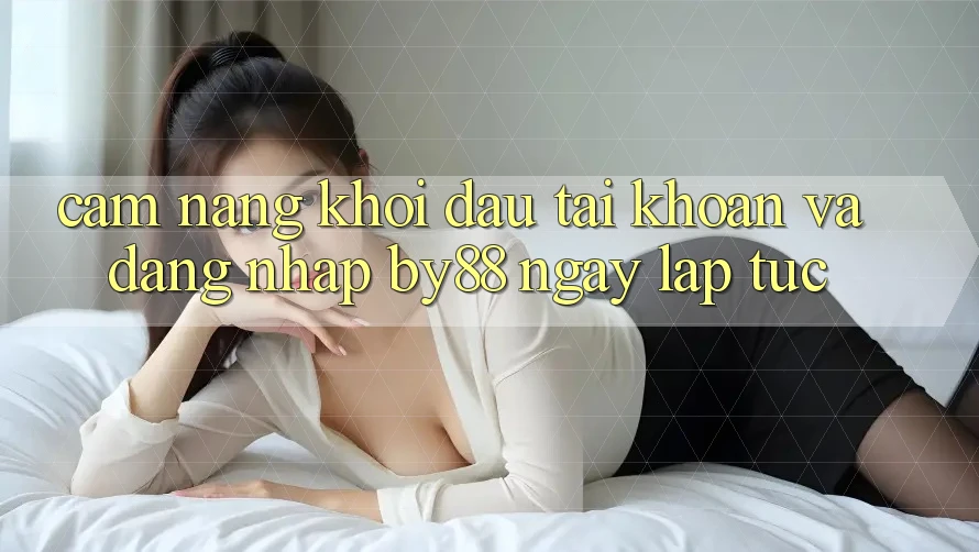 Cẩm nang Khởi đầu tài khoản và Đăng Nhập by88 ngay lập tức