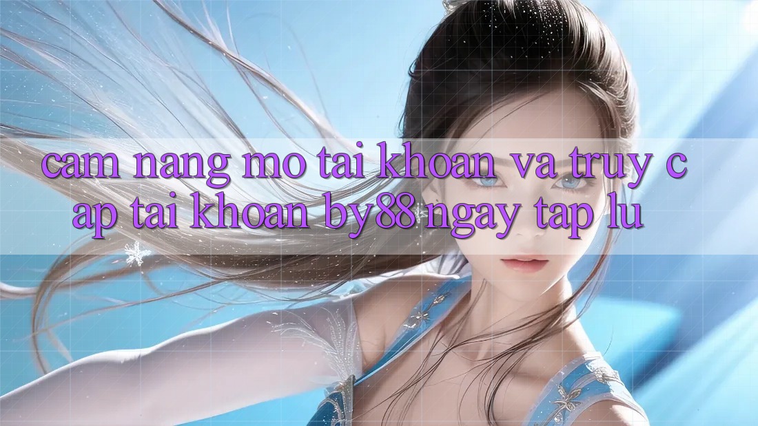 Cẩm nang Mở tài khoản và Truy cập tài khoản by88 ngay tắp lự