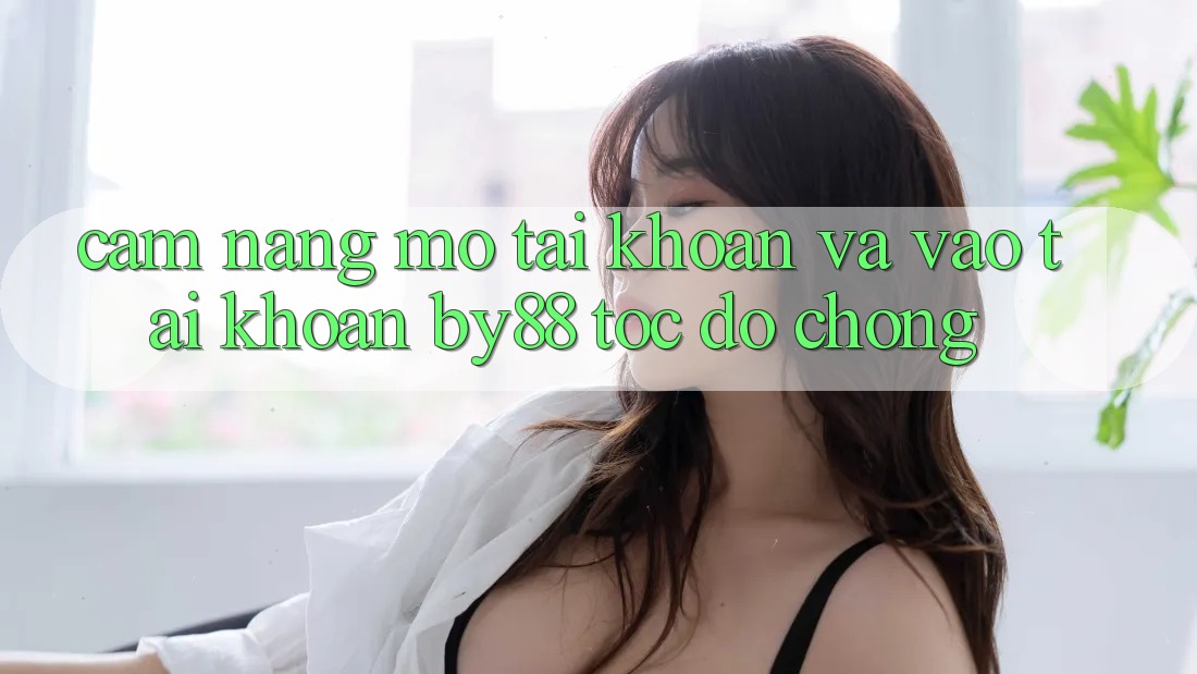 Cẩm nang Mở tài khoản và Vào tài khoản by88 tốc độ chóng
