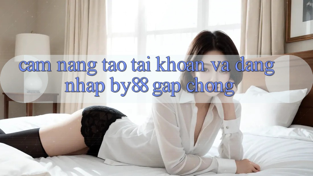Cẩm nang Tạo tài khoản và Đăng Nhập by88 gấp chóng