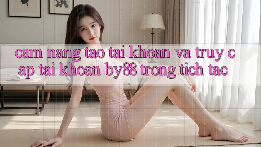 Cẩm nang Tạo tài khoản và Truy cập tài khoản by88 trong tích tắc