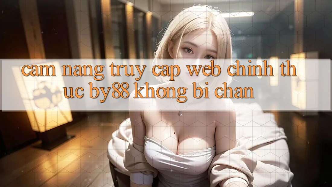 Cẩm nang truy cập Web Chính Thức by88 không bị chặn