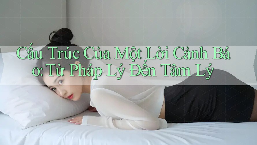 Cấu Trúc Của Một Lời Cảnh Báo: Từ Pháp Lý Đến Tâm Lý