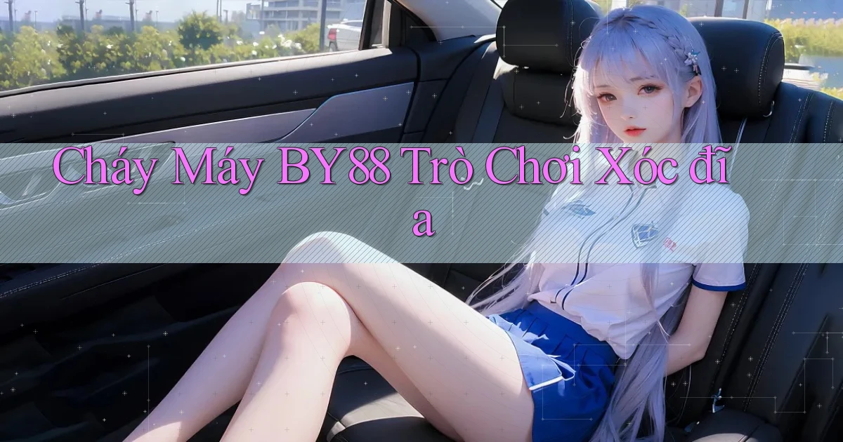 cháy máy by88 trò chơi xóc đĩa