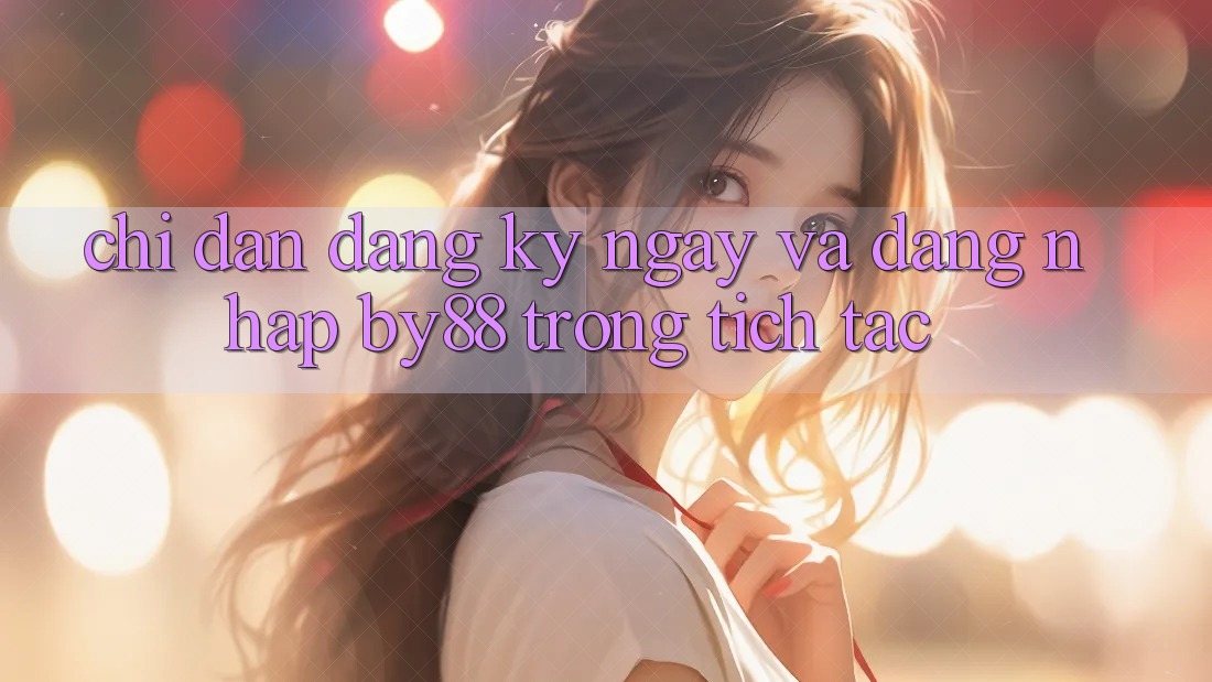 Chỉ dẫn Đăng ký ngay và Đăng Nhập by88 trong tích tắc
